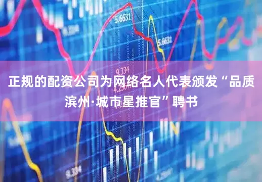 正规的配资公司为网络名人代表颁发“品质滨州·城市星推官”聘书