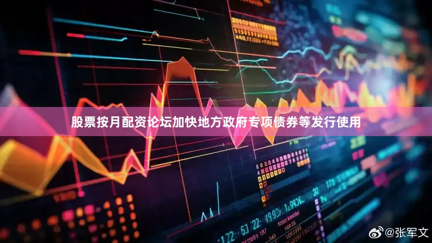 股票按月配资论坛加快地方政府专项债券等发行使用