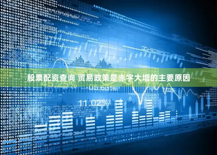 股票配资查询 贸易政策是赤字大增的主要原因
