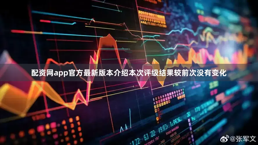 配资网app官方最新版本介绍本次评级结果较前次没有变化