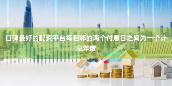 口碑最好的配资平台每相邻的两个付息日之间为一个计息年度