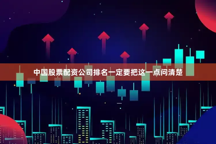 中国股票配资公司排名一定要把这一点问清楚