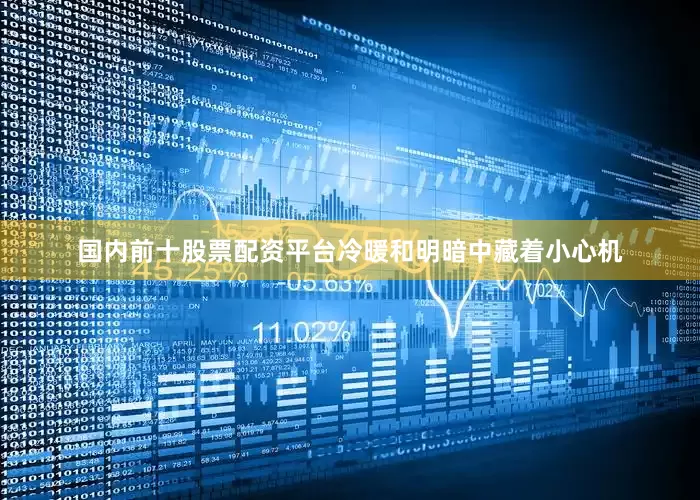 国内前十股票配资平台冷暖和明暗中藏着小心机
