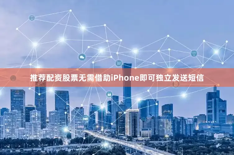 推荐配资股票无需借助iPhone即可独立发送短信