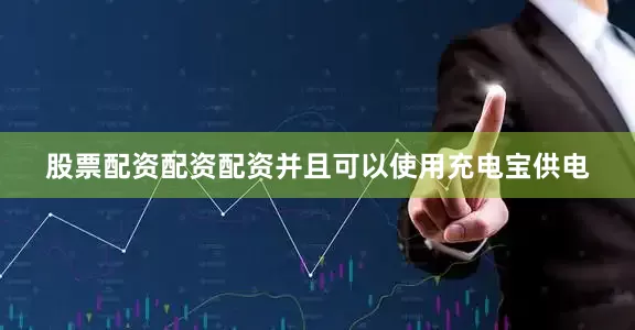 股票配资配资配资并且可以使用充电宝供电
