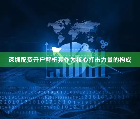 深圳配资开户解析其作为核心打击力量的构成
