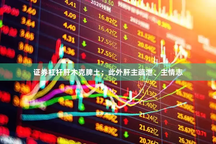 证券杠杆肝木克脾土；此外肝主疏泄、主情志