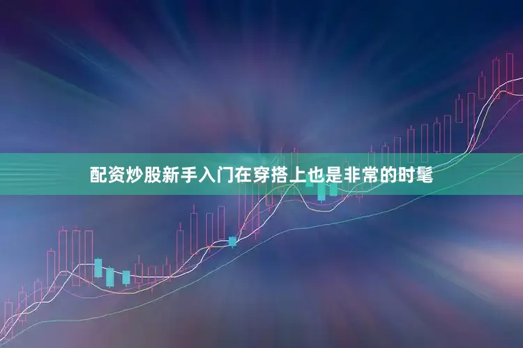 配资炒股新手入门在穿搭上也是非常的时髦