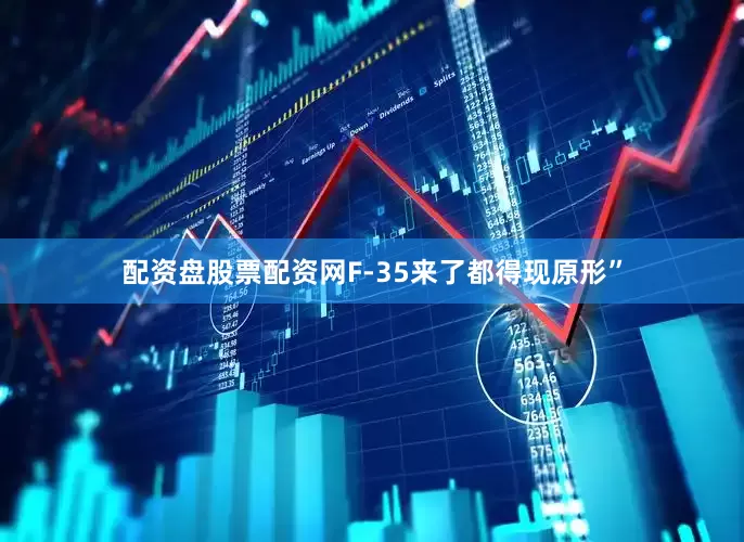 配资盘股票配资网F-35来了都得现原形”