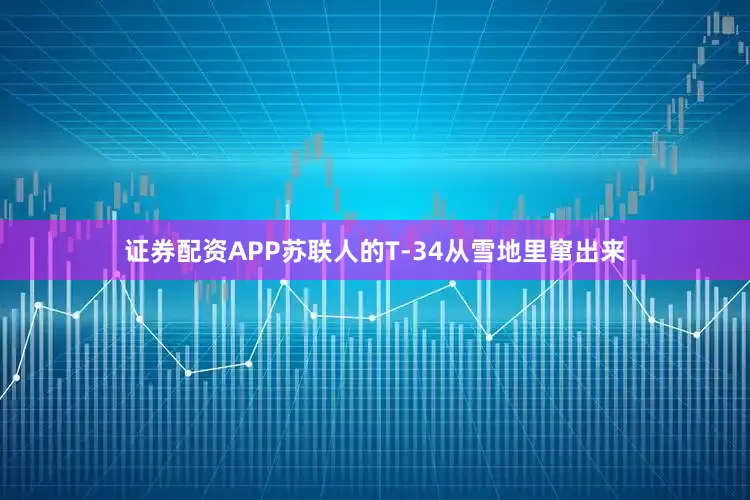 证券配资APP苏联人的T-34从雪地里窜出来