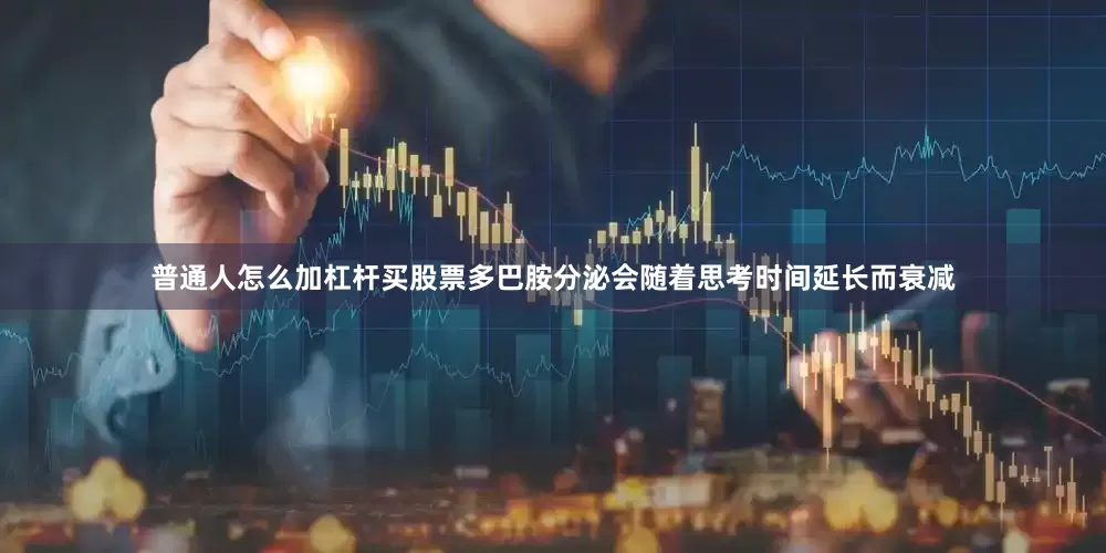 普通人怎么加杠杆买股票多巴胺分泌会随着思考时间延长而衰减