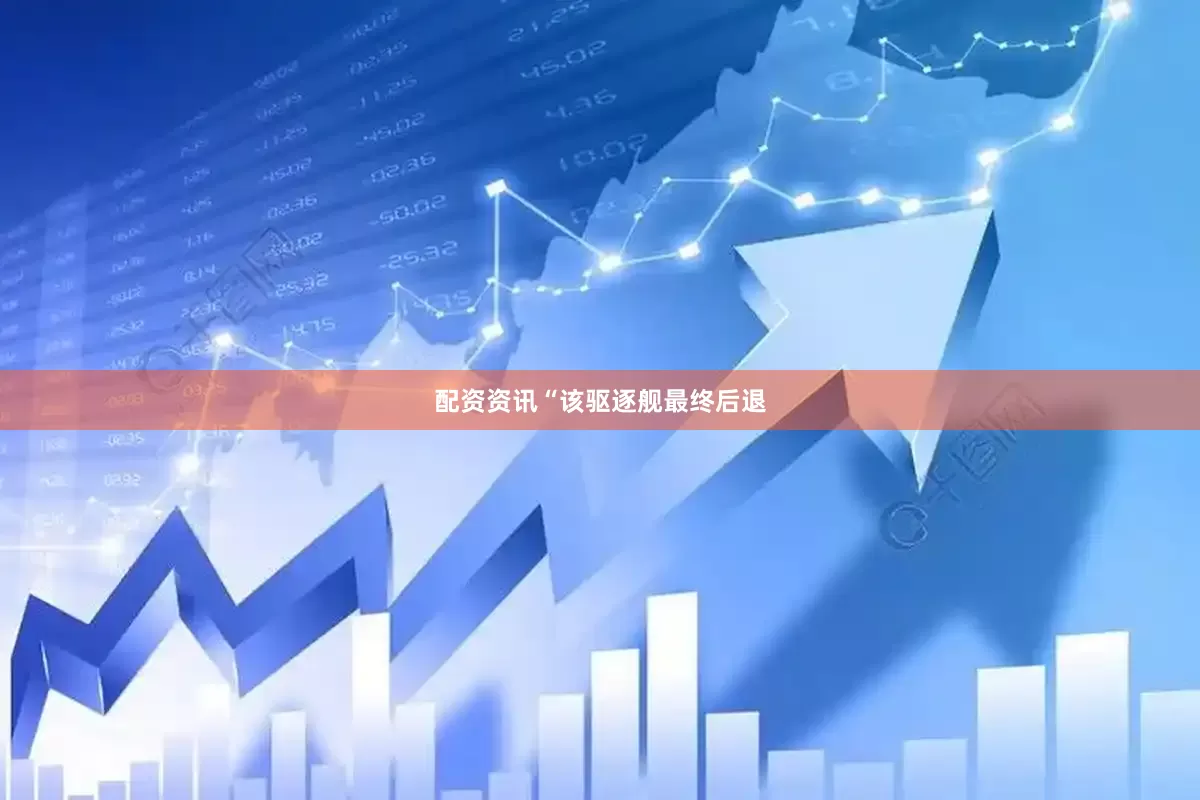 配资资讯　　“该驱逐舰最终后退