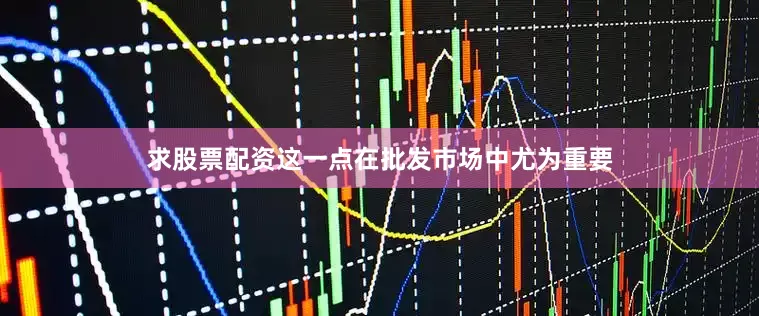求股票配资这一点在批发市场中尤为重要