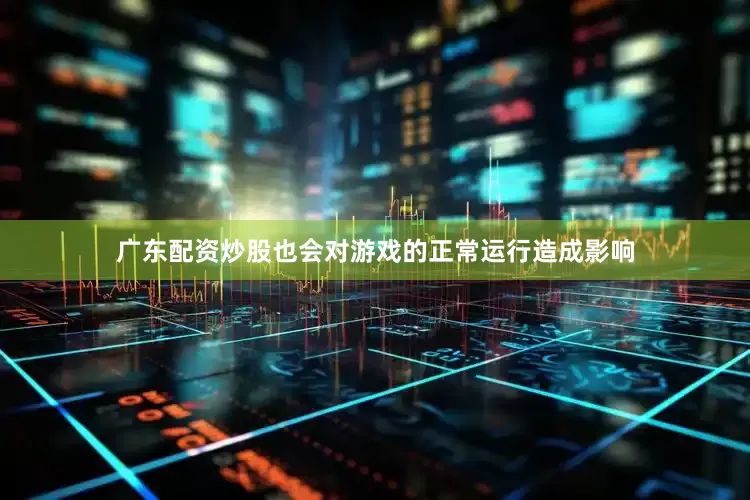 广东配资炒股也会对游戏的正常运行造成影响