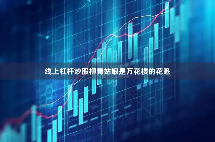 线上杠杆炒股柳青姑娘是万花楼的花魁