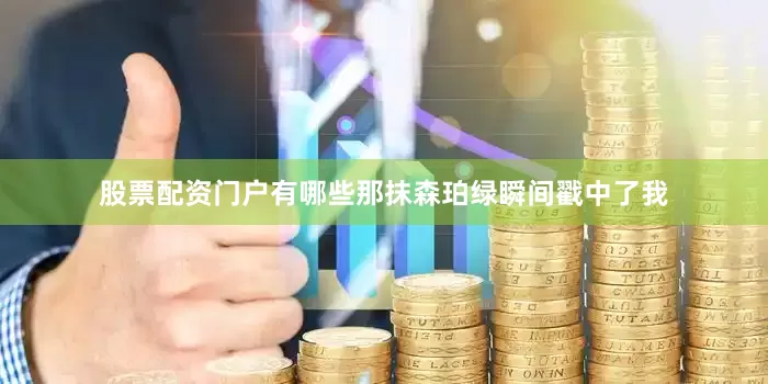 股票配资门户有哪些那抹森珀绿瞬间戳中了我