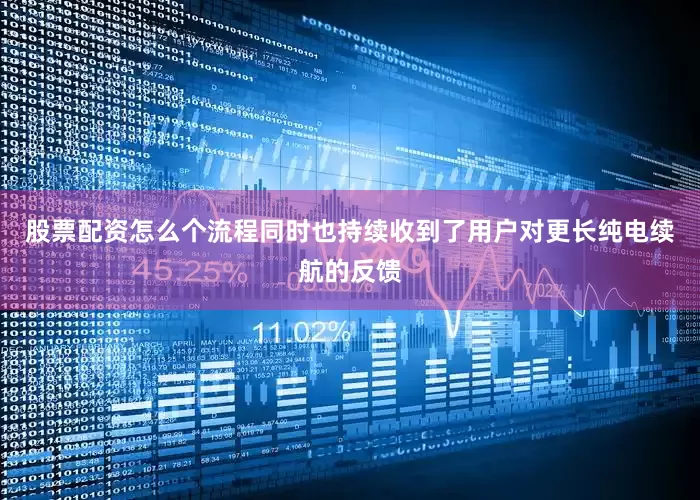 股票配资怎么个流程同时也持续收到了用户对更长纯电续航的反馈