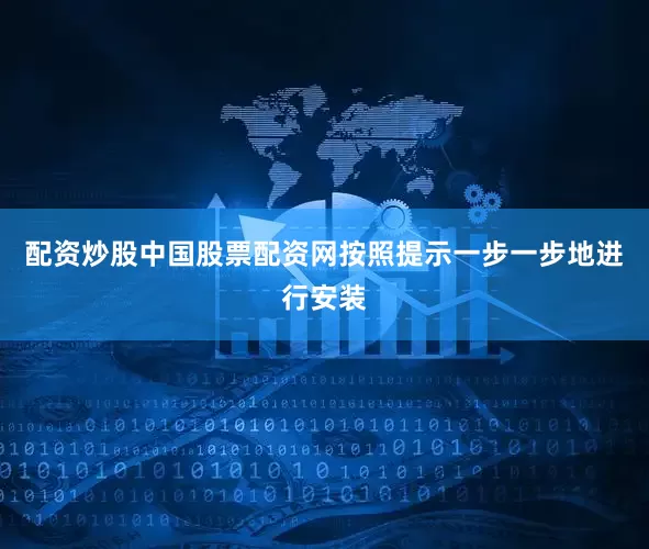 配资炒股中国股票配资网按照提示一步一步地进行安装