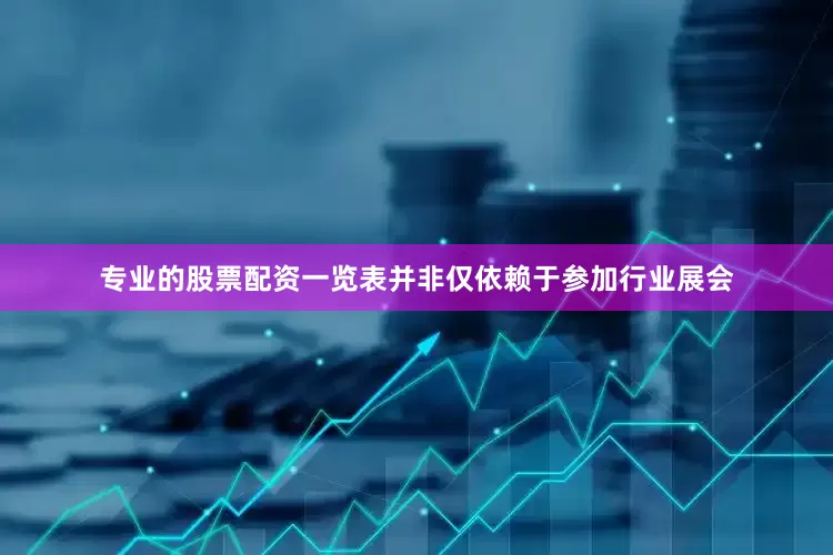 专业的股票配资一览表并非仅依赖于参加行业展会