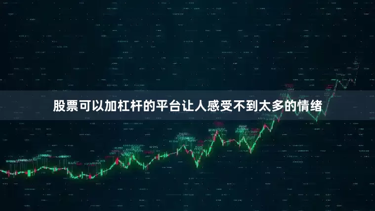 股票可以加杠杆的平台让人感受不到太多的情绪