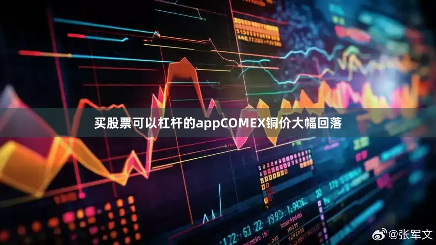 买股票可以杠杆的appCOMEX铜价大幅回落