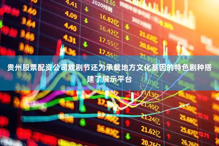 贵州股票配资公司戏剧节还为承载地方文化基因的特色剧种搭建了展示平台