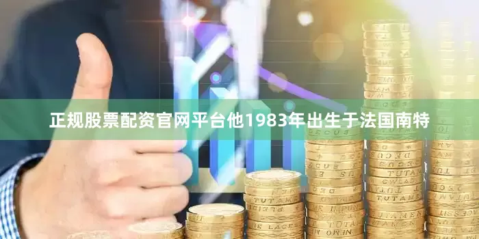 正规股票配资官网平台他1983年出生于法国南特
