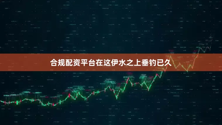 合规配资平台在这伊水之上垂钓已久