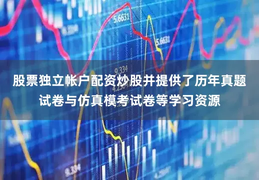 股票独立帐户配资炒股并提供了历年真题试卷与仿真模考试卷等学习资源