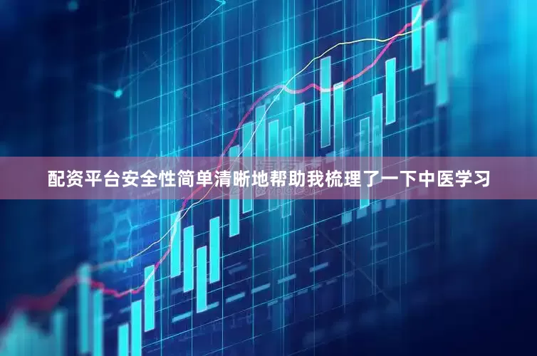 配资平台安全性简单清晰地帮助我梳理了一下中医学习