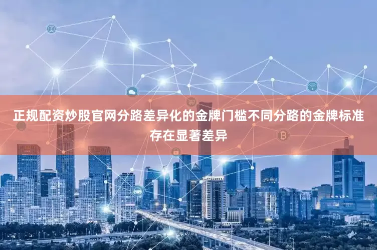 正规配资炒股官网分路差异化的金牌门槛不同分路的金牌标准存在显著差异
