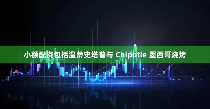 小额配资包括温蒂史塔普与 Chipotle 墨西哥烧烤